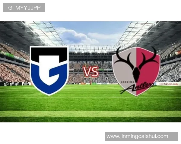 鹿岛鹿角与大阪飞脚激战在即谁能在这场对决中笑到最后